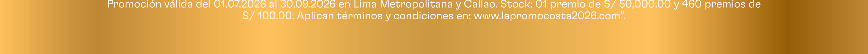 Promoción válida en Lima Metropolitana y Callao. Stock 01 premio de S/ 50,000.00 y 460 premios de S/ 100.00. Autorizada por Mincetur.